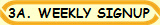 3A. WEEKLY SIGNUP